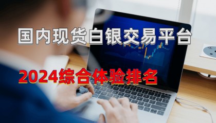 2024国内好评较高的现货白银交易平台有哪些？
