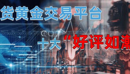 现货黄金交易平台有哪些？十大好评如潮推荐！