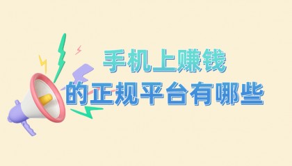 手机上赚钱的正规平台有哪些？分享5个热门手机赚钱正规平台