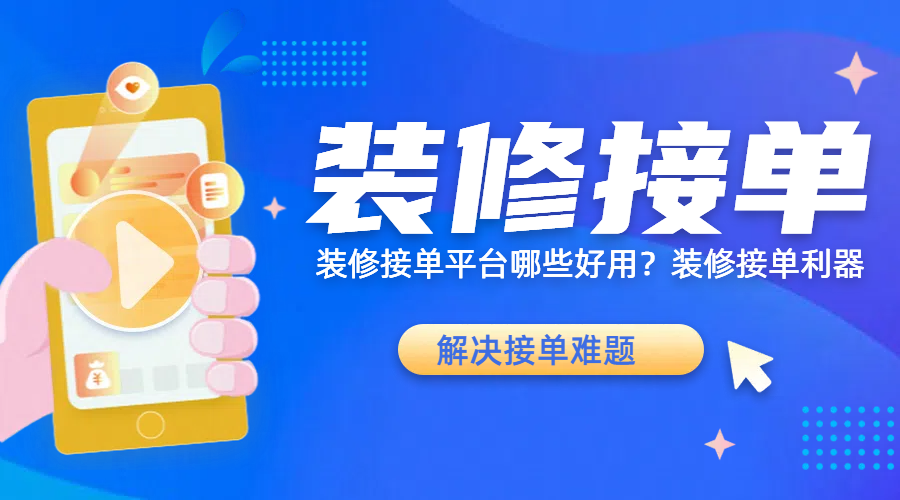 装修接单平台有哪些好用？装修接单利器