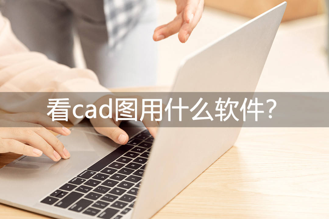 看cad图用什么软件？这三款软件免费使用！
