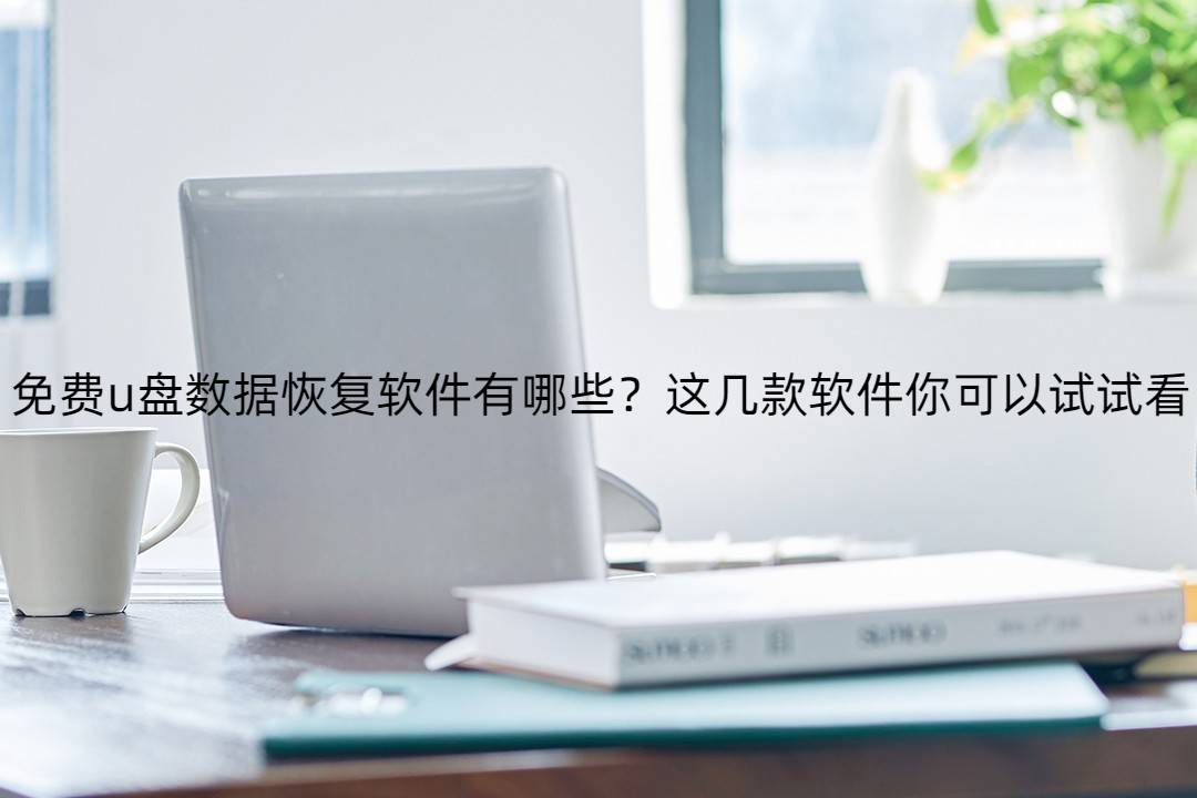 免费u盘数据恢复软件有哪些？这几款软件你可以试试看