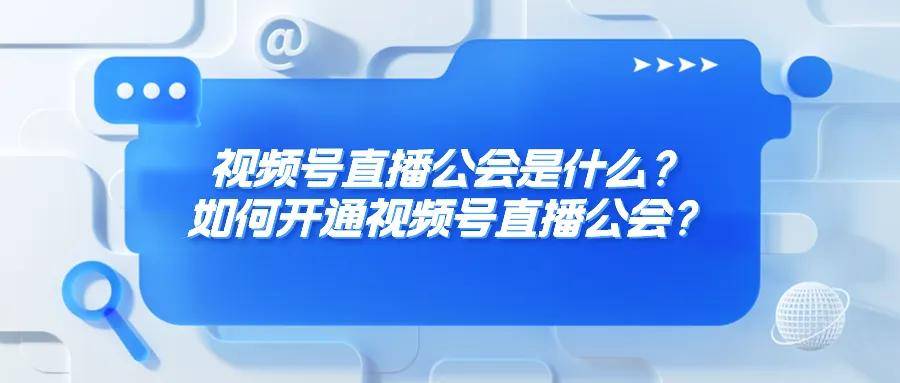 视频号直播公会是什么？如何开通视频号直播公会？
